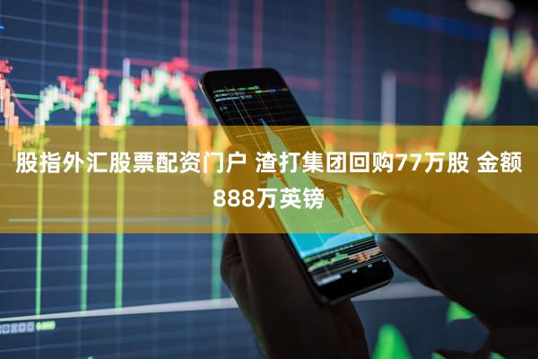 股指外汇股票配资门户 渣打集团回购77万股 金额888万英镑