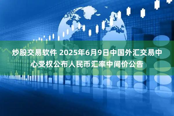 炒股交易软件 2025年6月9日中国外汇交易中心受权公布人民币汇率中间价公告